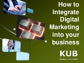How to
Integrate
Digital
Marketing
into your
business
 
