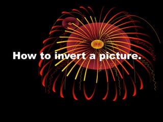 How to invert a picture.
 