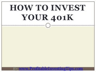 HOW TO INVEST
YOUR 401K
By www.ProfitableInvestingTips.com
 