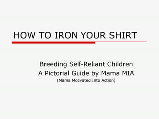 HOW TO IRON YOUR SHIRT Breeding Self-Reliant Children A Pictorial Guide by Mama MIA (Mama Motivated Into Action) 