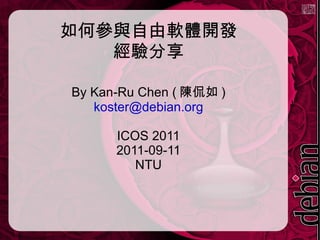 如何參與自由軟體開發 經驗分享 By Kan-Ru Chen (陳侃如) [email_address] ICOS 2011 2011-09-11 NTU 