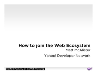 How to join the Web Ecosystem
                     Matt McAlister
          Yahoo! Developer Network