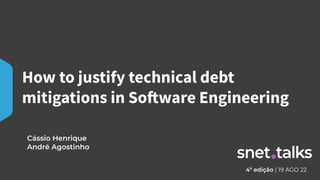 How to justify technical debt
mitigations in Software Engineering
4ª edição | 19 AGO 22
Cássio Henrique
André Agostinho
 