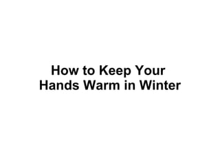 How to Keep Your 
Hands Warm in Winter 
 