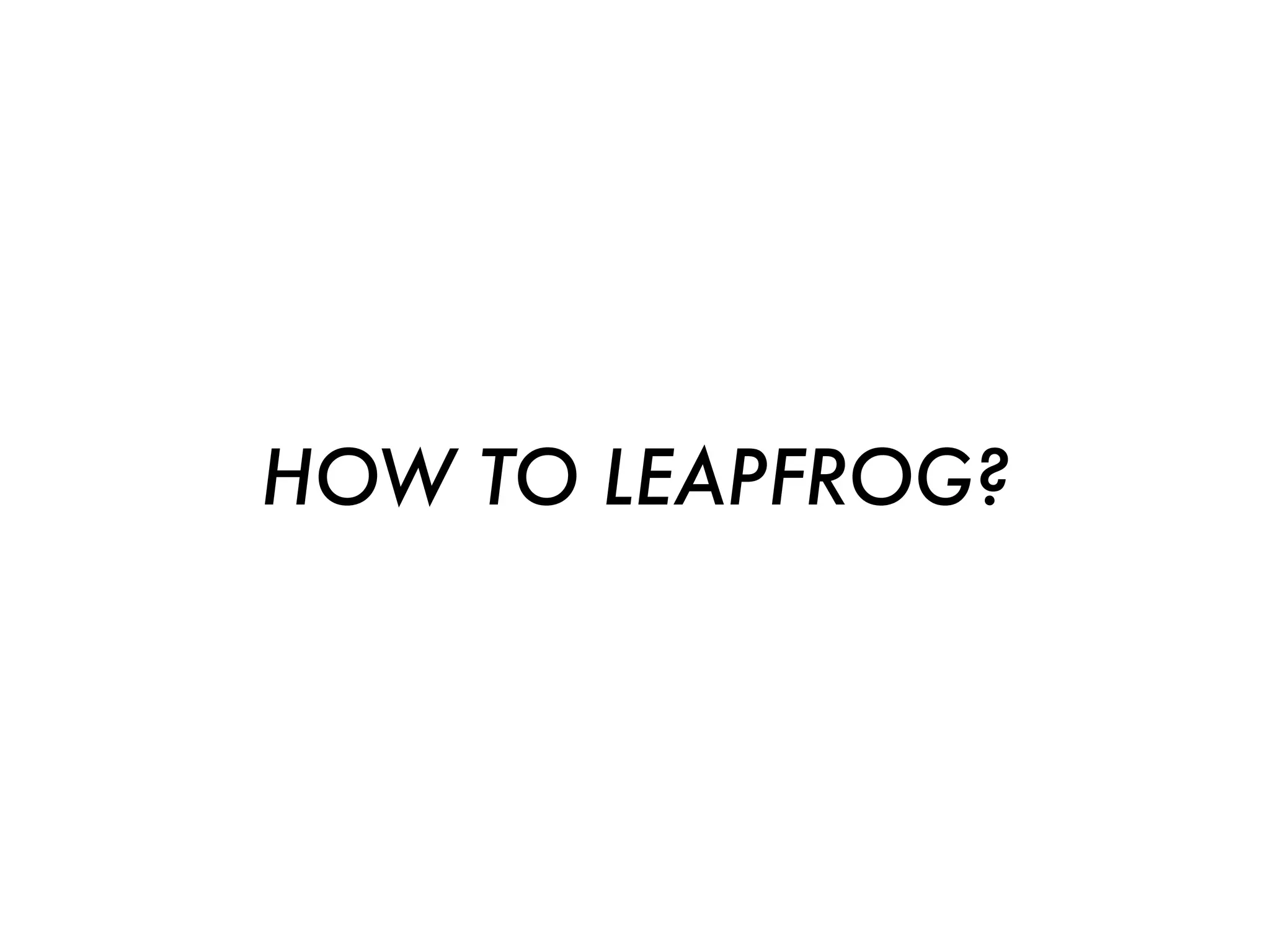HOW TO LEAPFROG?
 