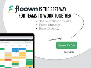 FLOOWN IS THE BEST WAY
FOR TEAMS TO WORK TOGETHER
Discover why!
Sign up. It’s Free
• Share & Synchronize
• Filter Smartly
• Book Directly
More info
 