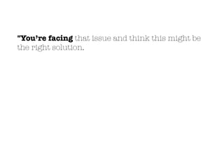 "You’re facing that issue and think this might be
the right solution.
 