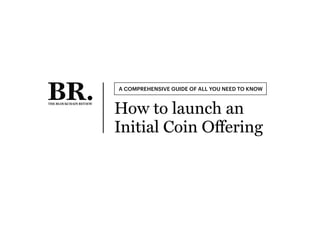 A COMPREHENSIVE GUIDE OF ALL YOU NEED TO KNOW
How to launch an
Initial Coin Offering
 