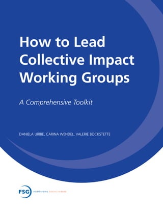 How to Lead
Collective Impact
Working Groups
DANIELA URIBE, CARINA WENDEL, VALERIE BOCKSTETTE
A Comprehensive Toolkit
 