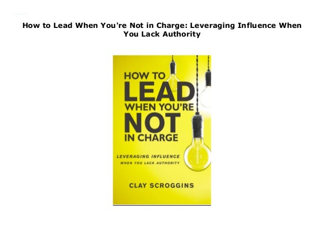 8 Success How To Lead When You 're Not In Charge Full