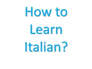How to
Learn
Italian?
 