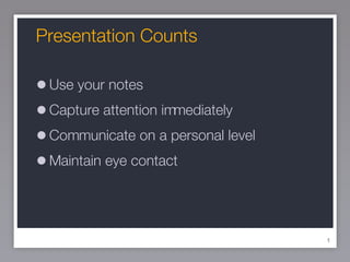 Presentation Counts Use your notes Capture attention immediately Communicate on a personal level Maintain eye contact 