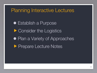 Planning Interactive Lectures  Establish a Purpose Consider the Logistics Plan a Variety of Approaches Prepare Lecture Notes 