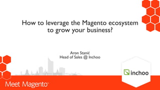 Aron Stanić
Head of Sales @ Inchoo
How to leverage the Magento ecosystem
to grow your business?
Your Company logo
 
