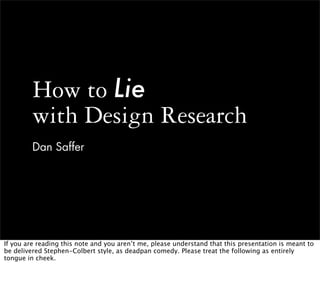 How to Lie
         with Design Research
         Dan Saffer




If you are reading this note and you aren’t me, please un...