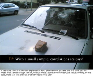 TIP: With        a small sample, correlations are easy!

If there are several reasonable explanations for a phenomenon, pi...