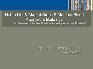 Hot to List & Market Small & Medium Sized
            Apartment Buildings
    “An Overview of the Best Practices Brokering Apartment Buildings”
 