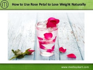 www.medisyskart.com
How to Use Rose Petal to Lose Weight Naturally
 