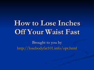 How to Lose Inches Off Your Waist Fast Brought to you by http://losebodyfat101.info/opt.html 