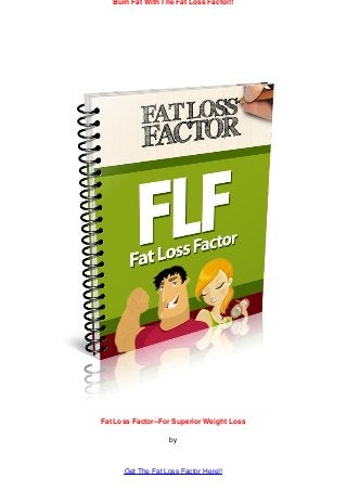 Fat Loss Factor--For Superior Weight Loss
by
Burn Fat With The Fat Loss Factor!!
Get The Fat Loss Factor Here!!
 