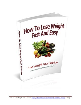 How To Lose Weight Fast And Easy http://wheretobuyphentermine375.com/free-ebook/   Page 1
 