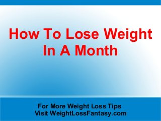 How To Lose Weight
    In A Month


    For More Weight Loss Tips
   Visit WeightLossFantasy.com
 