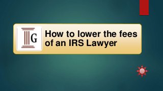 How to lower the fees
of an IRS Lawyer
 
