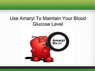 Use Amaryl To Maintain Your Blood
         Glucose Level
 