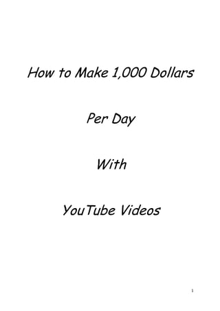 1
How to Make 1,000 Dollars
Per Day
With
YouTube Videos
 