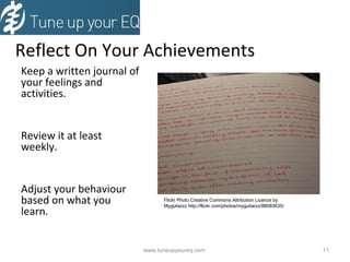 Reflect On Your Achievements Keep a written journal of your feelings and activities. Review it at least weekly. Adjust your behaviour based on what you learn. www.tuneupyoureq.com  Flickr Photo Creative Commons Attribution Licence by  Myguitarzz http://flickr.com/photos/myguitarzz/88083635/ 