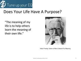 Does Your Life Have A Purpose? “ The meaning of my life is to help others learn the meaning of their own life.” www.tuneupyoureq.com  Viktor Frankyl, Author of Man’s Search For Meaning 