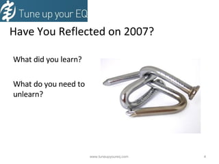 Have You Reflected on 2007? What did you learn? What do you need to unlearn? www.tuneupyoureq.com  