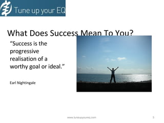 What Does Success Mean To You? “ Success is the progressive realisation of a worthy goal or ideal.” Earl Nightingale www.tuneupyoureq.com  