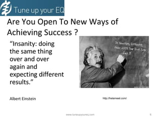   Are You Open To New Ways of Achieving Success ? “ Insanity: doing the same thing over and over again and expecting different results.” Albert Einstein www.tuneupyoureq.com  http://hetemeel.com/ 