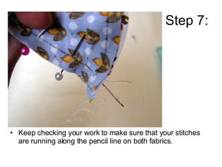 Step 7: <ul><li>Keep checking your work to make sure that your stitches are running along the pencil line on both fabrics....