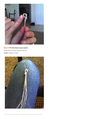 Step 5: Pin the loop to your jeans:
Pin the loop to your jeans near your knee cap.

Caution: Safety pin is sharp!




http://www.instructables.com/id/How-to-Make-a-Hemp-Bracelet/
 
