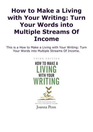 How to Make a Living
with Your Writing: Turn
Your Words into
Multiple Streams Of
Income
This is a How to Make a Living with Your Writing: Turn
Your Words into Multiple Streams Of Income.
 