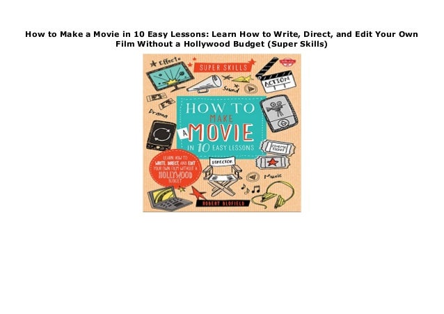 direct and edit your own film without a Hollywood budget Learn how to write How to Make a Movie in 10 Easy Lessons