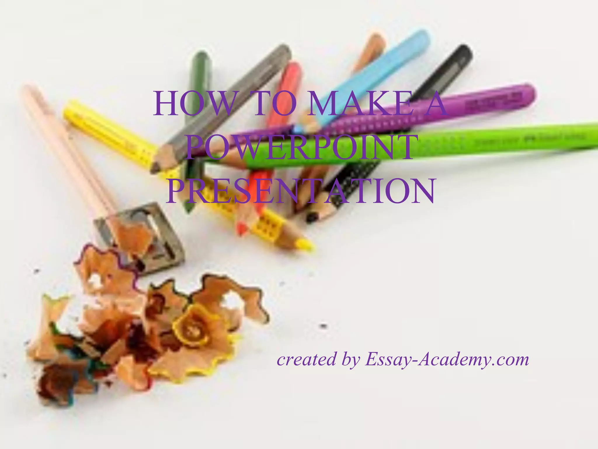 HOW TO MAKE A
POWERPOINT
PRESENTATION
created by Essay-Academy.com