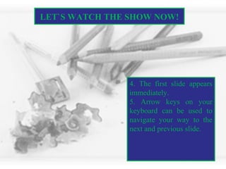 LET`S WATCH THE SHOW NOW!
4. The first slide appears
immediately.
5. Arrow keys on your
keyboard can be used to
navigate your way to the
next and previous slide.