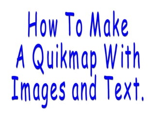 How To Make A Quikmap With Images and Text. 