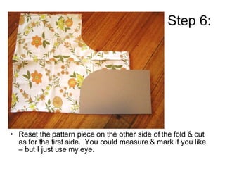 Step 6: <ul><li>Reset the pattern piece on the other side of the fold & cut as for the first side.  You could measure & ma...