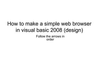 How to make a simple web browser in visual basic 2008 (design) Follow the arrows in order 
