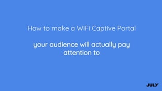 How to make a WiFi Captive Portal
your audience will actually pay
attention to
 