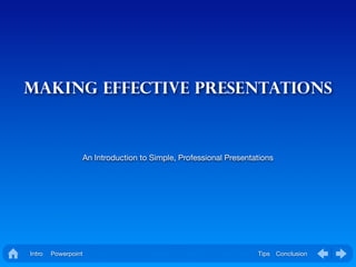 Making Effective Presentations



                     An Introduction to Simple, Professional Presentations




Intro   Powerpoint     Design   Format   Animation Preparation   Presentation   Tips Conclusion
 