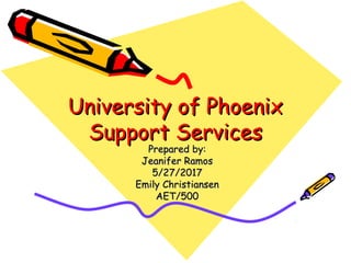 University of PhoenixUniversity of Phoenix
Support ServicesSupport Services
Prepared by:Prepared by:
Jeanifer RamosJeanifer Ramos
5/27/20175/27/2017
Emily ChristiansenEmily Christiansen
AET/500AET/500
 