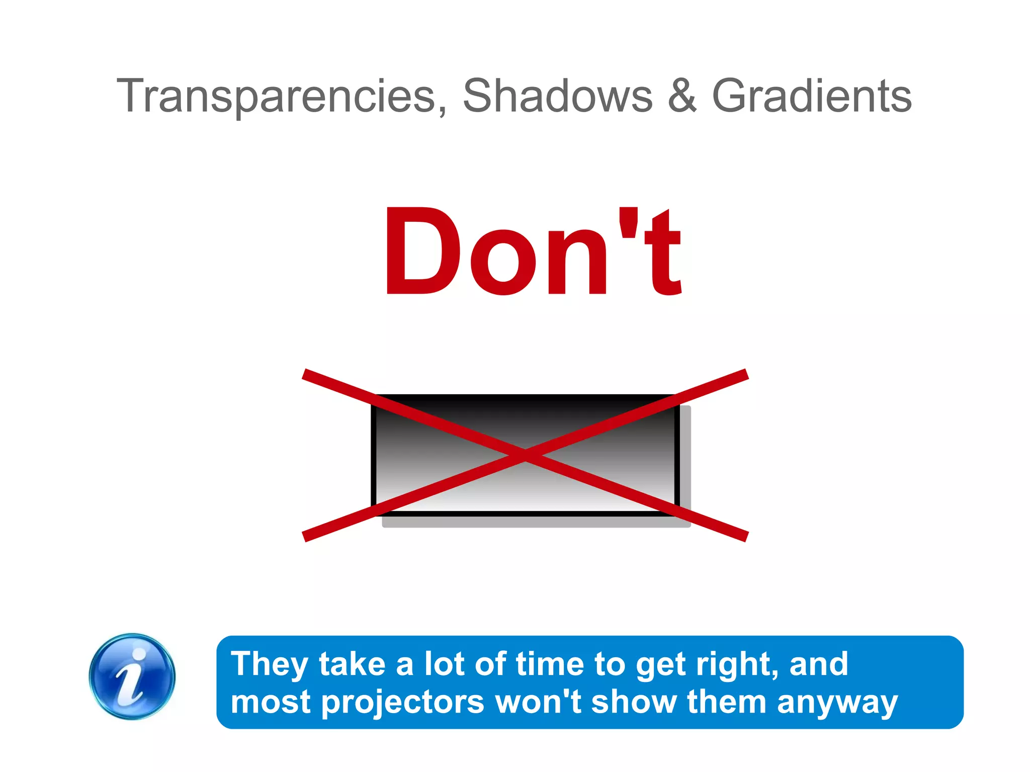 Transparencies, Shadows & Gradients


              Don't


     They take a lot of time to get right, and
     most projectors won't show them anyway
 
