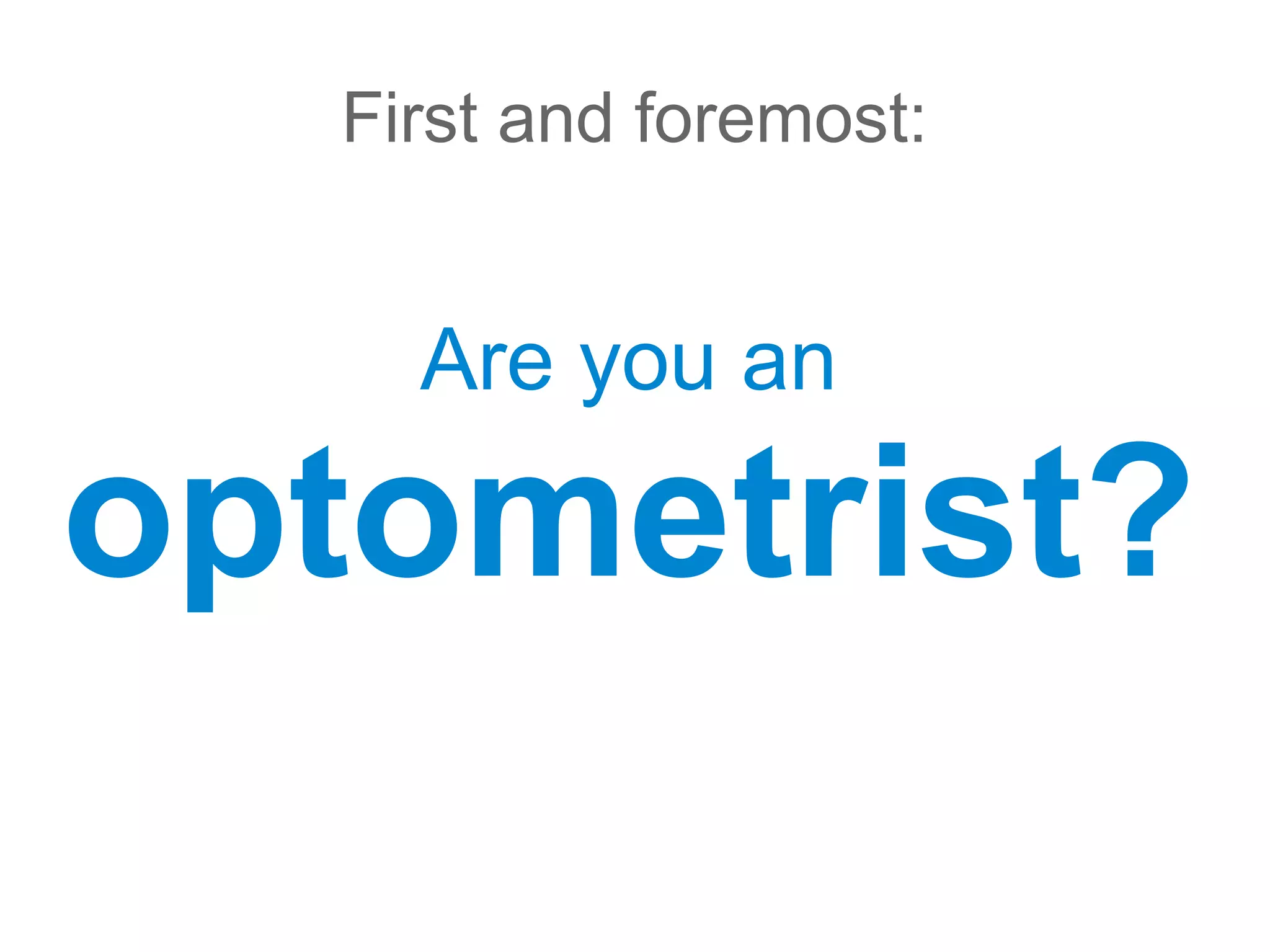 First and foremost:


    Are you an

optometrist?
 