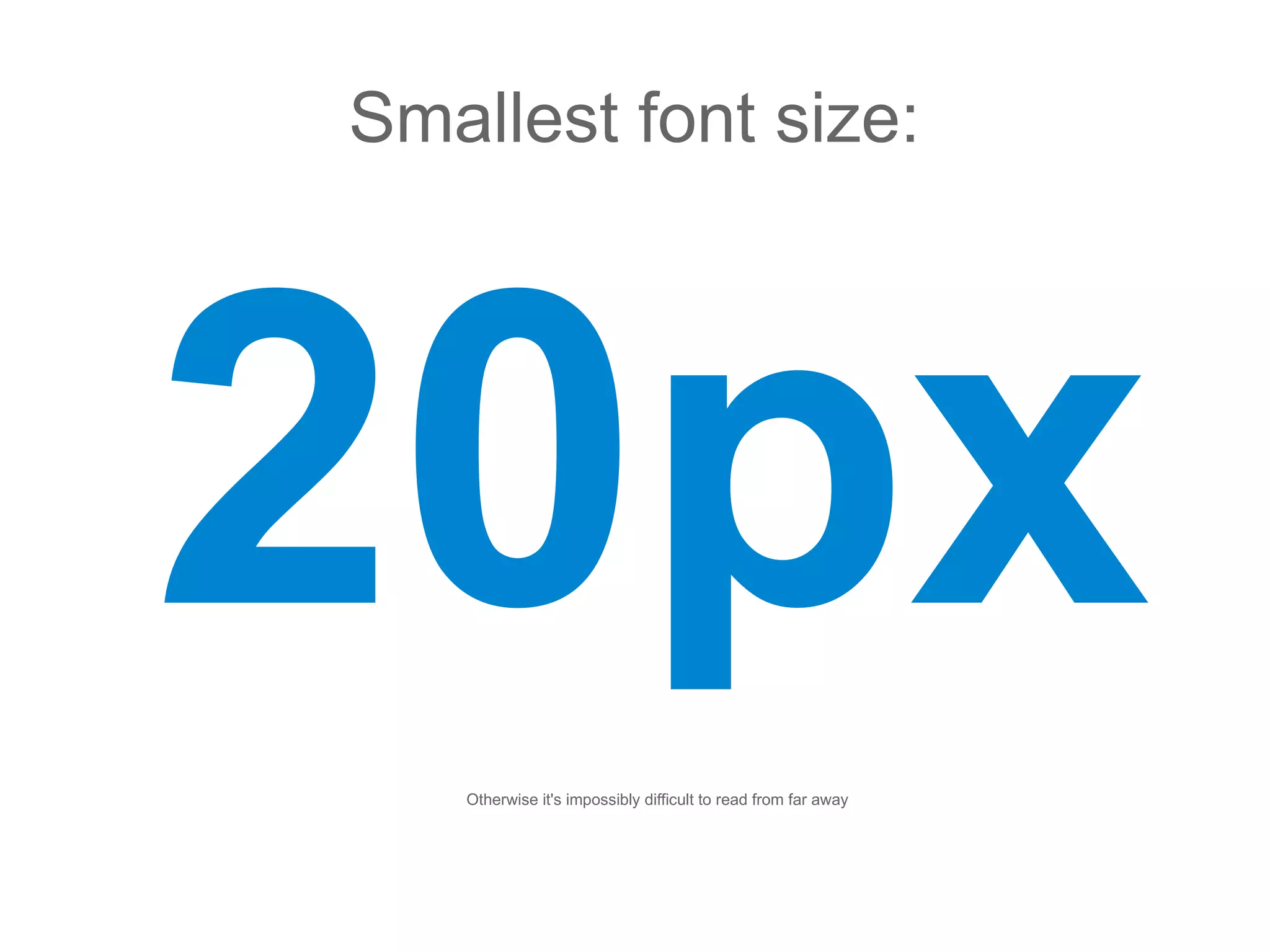 Smallest font size:




20px
   Otherwise it's impossibly difficult to read from far away
 