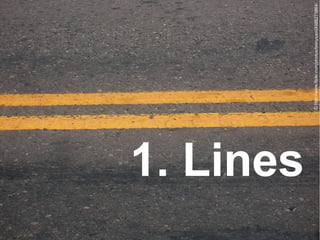 1. Lines


           © http://www.flickr.com/photos/twinysam/4988273864/
 